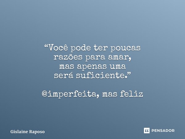 “⁠Você pode ter poucas razões para amar, mas apenas uma será suficiente.” @imperfeita, mas feliz... Frase de Gislaine Raposo.