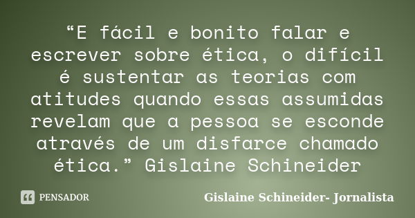 “E fácil e bonito falar e escrever sobre ética, o difícil é sustentar as teorias com atitudes quando essas assumidas revelam que a pessoa se esconde através de ... Frase de Gislaine Schineider- Jornalista.