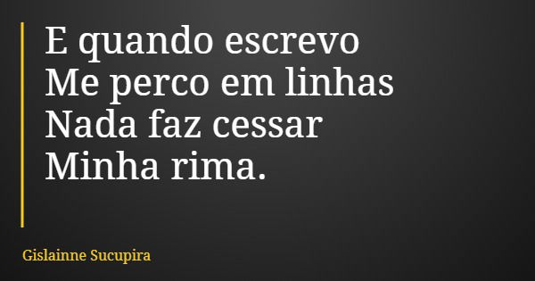E quando escrevo Me perco em linhas Nada faz cessar Minha rima.... Frase de Gislainne Sucupira.