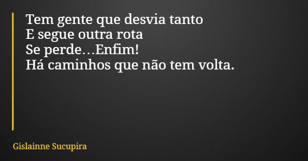 Tem gente que desvia tanto E segue outra rota Se perde…Enfim! Há caminhos que não tem volta.... Frase de Gislainne Sucupira.