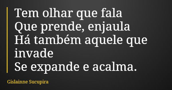Tem olhar que fala Que prende, enjaula Há também aquele que invade Se expande e acalma.... Frase de Gislainne Sucupira.
