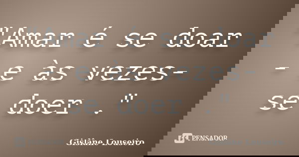 "Amar é se doar - e às vezes- se doer ."... Frase de Gislane Louseiro.