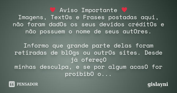 ♥ Aviso Importante ♥ Imagens, TextOs e Frases postadas aqui, não foram dadOs os seus devidos créditOs e não possuem o nome de seus autOres. Informo que grande p... Frase de gislayni.