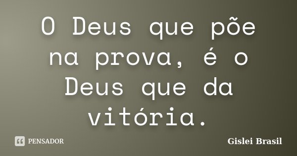 O Deus que põe na prova, é o Deus que da vitória.... Frase de Gislei Brasil.