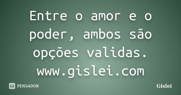 Entre o amor e o poder, ambos são opções validas. www.gislei.com... Frase de Gislei.