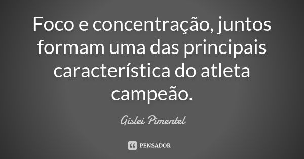 Foco e concentração, juntos, formam uma das principais característica do atleta campeão.... Frase de Gislei Pimentel.