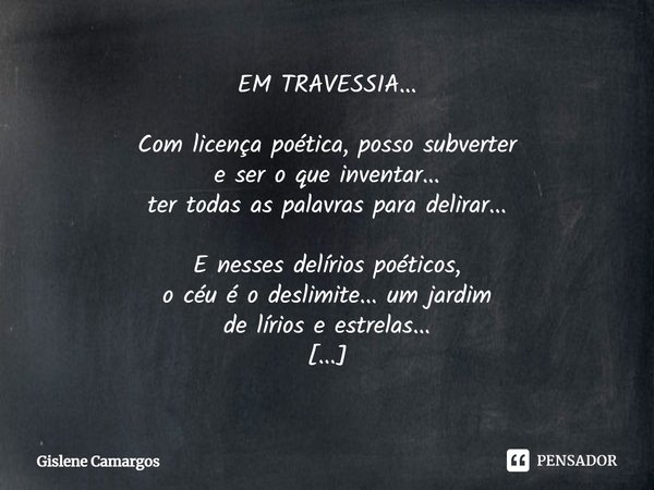 ⁠EM TRAVESSIA... Com licença poética, posso subverter
e ser o que inventar...
ter todas as palavras para delirar... E nesses delírios poéticos,
o céu é o deslim... Frase de Gislene Camargos.