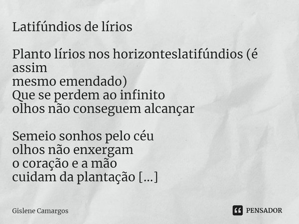 ⁠Latifúndios de lírios Planto lírios nos horizonteslatifúndios (é assim
mesmo emendado)
Que se perdem ao infinito
olhos não conseguem alcançar Semeio sonhos pel... Frase de Gislene Camargos.