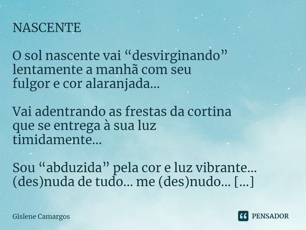 ⁠NASCENTE O sol nascente vai “desvirginando”
lentamente a manhã com seu
fulgor e cor alaranjada... Vai adentrando as frestas da cortina
que se entrega à sua luz... Frase de Gislene Camargos.