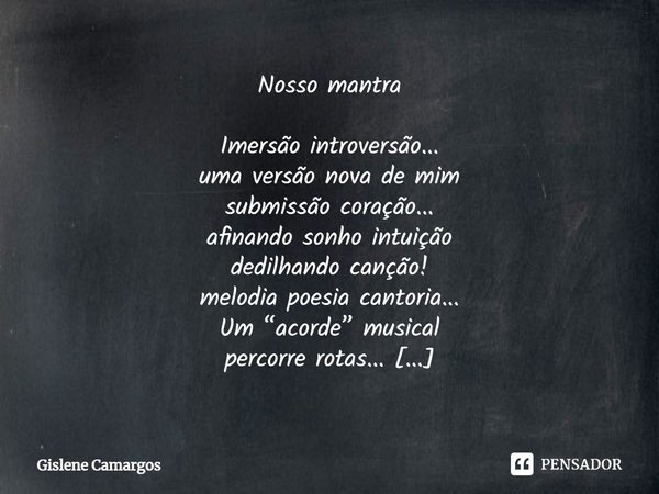 ⁠Nosso mantra Imersão introversão...
uma versão nova de mim
submissão coração...
afinando sonho intuição
dedilhando canção!
melodia poesia cantoria...
Um “acord... Frase de Gislene Camargos.