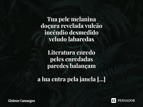 ⁠Tua pele melanina
doçura revelada vulcão
incêndio desmedido
veludo labaredas Literatura enredo
peles enredadas
paredes balançam a lua entra pela janela
e se al... Frase de Gislene Camargos.