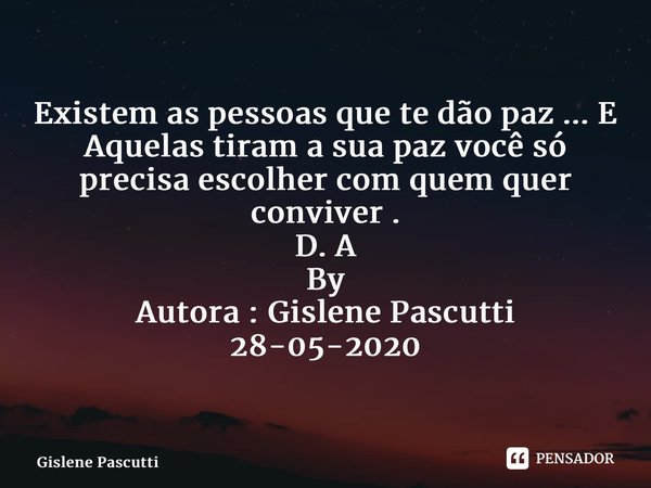 ⁠Existem as pessoas que te dão paz ... E Aquelas tiram a sua paz você só precisa escolher com quem quer conviver . D. A By Autora : Gislene Pascutti 28-05-2020... Frase de Gislene Pascutti.