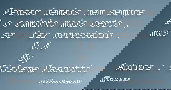 Pensar demais nem sempre é o caminho mais certo , mas se - faz necessário . D.A By Autora : Gislene Pascutti... Frase de Gislene Pascutti.