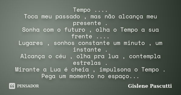 Tempo .... Toca meu passado , mas não alcança meu presente . Sonha com o futuro , olha o Tempo a sua frente .... Lugares , sonhos constante um minuto , um insta... Frase de Gislene Pascutti.