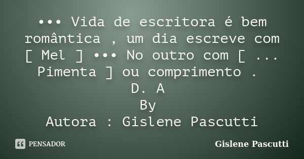 ••• Vida de escritora é bem romântica , um dia escreve com [ Mel ] ••• No outro com [ ... Pimenta ] ou comprimento . D. A By Autora : Gislene Pascutti... Frase de Gislene Pascutti.