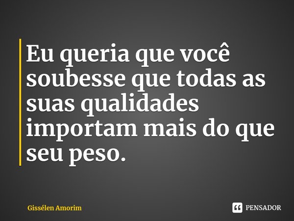 ⁠Eu queria que você soubesse que todas as suas qualidades importam mais do que seu peso.... Frase de Gissélen Amorim.