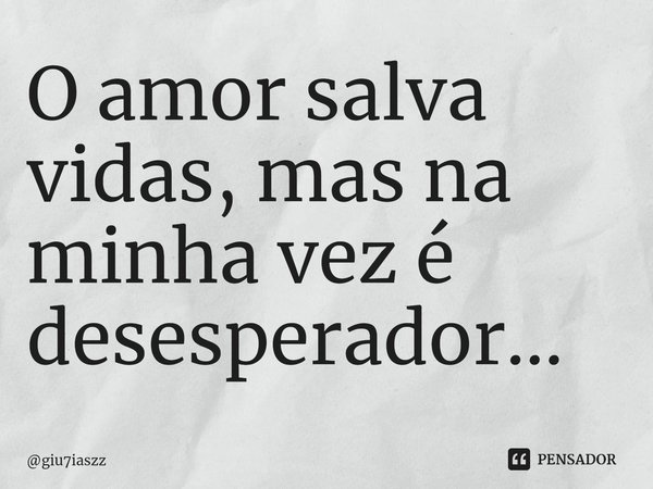 ⁠O amor salva vidas, mas na minha vez é desesperador...... Frase de giu7iaszz.