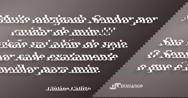 Muito obrigada Senhor por cuidar de mim!!! Sua visão vai além do vejo. O Senhor sabe exatamente o que é melhor para mim.... Frase de Giulane Calixto.