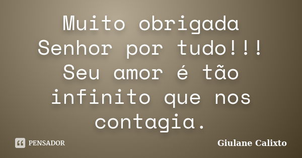 Muito obrigada Senhor por tudo!!! Seu amor é tão infinito que nos contagia.... Frase de Giulane Calixto.