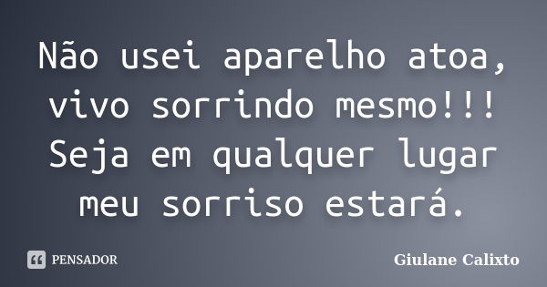 Não usei aparelho atoa, vivo sorrindo mesmo!!! Seja em qualquer lugar meu sorriso estará.... Frase de Giulane Calixto.