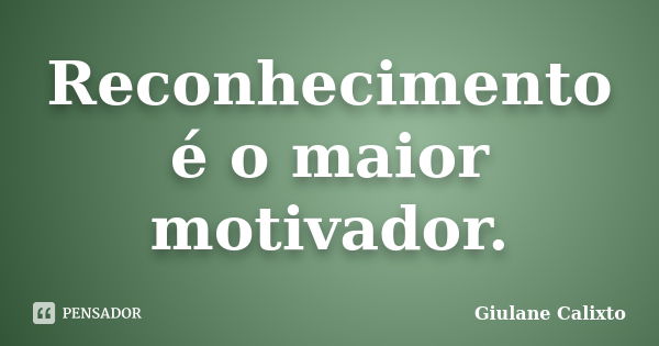 Reconhecimento é o maior motivador.... Frase de Giulane Calixto.