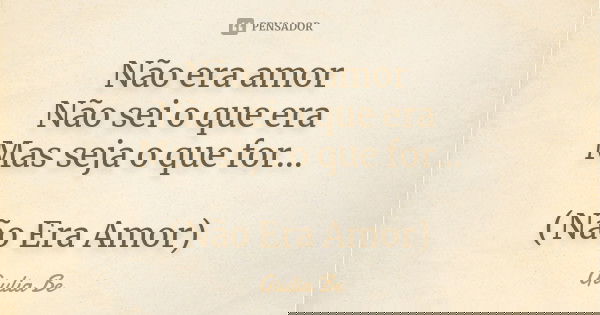 Não era amor Não sei o que era Mas seja o que for... (Não Era Amor)... Frase de Giulia Be.