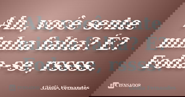 Ah, você sente minha falta? É? Foda-se, rssss.... Frase de Giulia Fernandes.