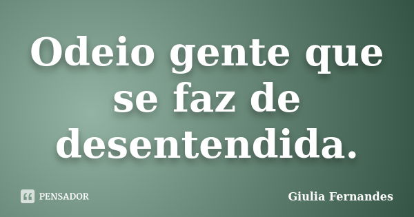 Odeio gente que se faz de desentendida.... Frase de Giulia Fernandes.