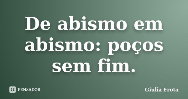 De abismo em abismo: poços sem fim.... Frase de Giulia Frota.