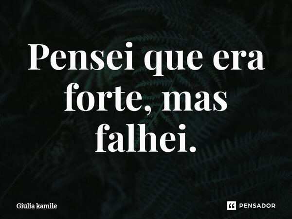 ⁠Pensei que era forte, mas falhei.... Frase de Giulia Kamile.