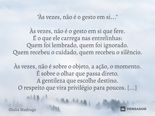 "Às vezes, não é o gesto em si..." Às vezes, não é o gesto em si que fere. É o que ele carrega nas entrelinhas: Quem foi lembrado, quem foi ignorado.... Frase de Giulia Madruga.