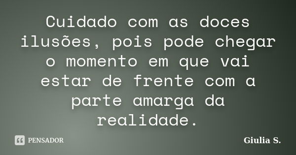 Cuidado com as doces ilusões, pois pode chegar o momento em que vai estar de frente com a parte amarga da realidade.... Frase de Giulia S..