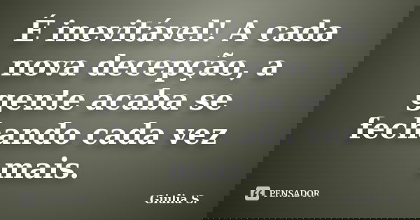 É inevitável! A cada nova decepção, a gente acaba se fechando cada vez mais.... Frase de Giulia S..