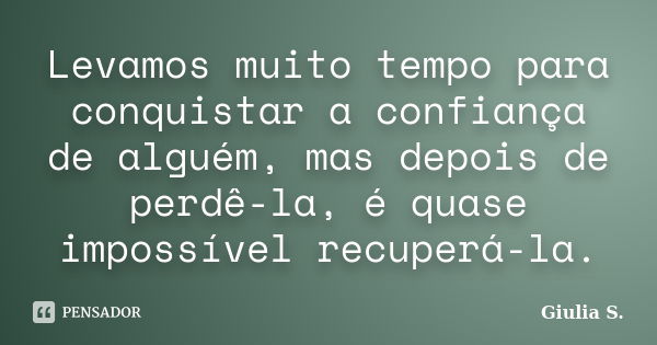 Levamos muito tempo para conquistar a confiança de alguém, mas após perdê-la, é quase impossível recuperá-la.... Frase de Giulia S..