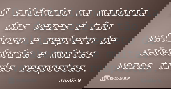 O silêncio na maioria das vezes é tão valioso e repleto de sabedoria e muitas vezes trás respostas.... Frase de Giulia S..