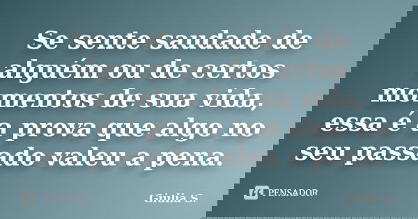 Se sente saudade de alguém ou de certos momentos de sua vida, essa é a prova que algo no seu passado valeu a pena.... Frase de Giulia S..