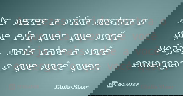As vezes a vida mostra o que ela quer que você veja, mais cabe a você enxergar o que você quer.... Frase de Giulia Staar.