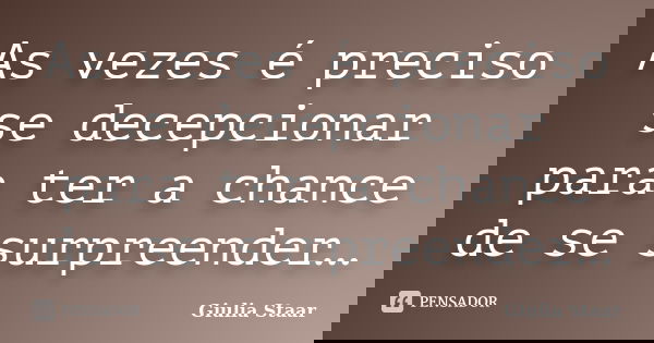 As vezes é preciso se decepcionar para ter a chance de se surpreender…... Frase de Giulia Staar.