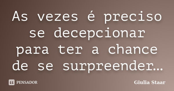 As vezes é preciso se decepcionar para ter a chance de se surpreender…... Frase de Giulia Staar.