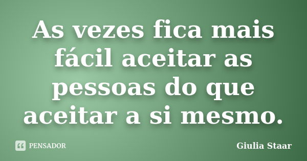 As vezes fica mais fácil aceitar as pessoas do que aceitar a si mesmo.... Frase de Giulia Staar.