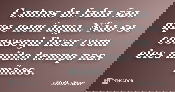 Contos de fada são que nem água. Não se consegui ficar com eles muito tempo nas mãos.... Frase de Giulia Staar.