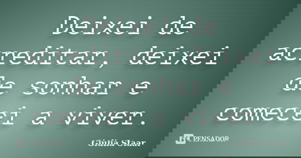 Deixei de acreditar, deixei de sonhar e comecei a viver.... Frase de Giulia Staar.