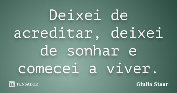 Deixei de acreditar, deixei de sonhar e comecei a viver.... Frase de Giulia Staar.