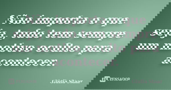 Não importa o que seja, tudo tem sempre um motivo oculto para acontecer.... Frase de Giulia Staar.