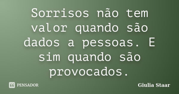 Sorrisos não tem valor quando são dados a pessoas. E sim quando são provocados.... Frase de Giulia Staar.