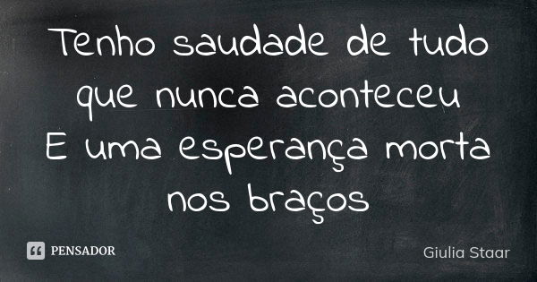 Tenho saudade de tudo que nunca aconteceu E uma esperança morta nos braços... Frase de Giulia Staar.