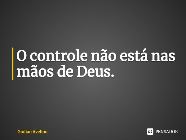⁠O controle não está nas mãos de Deus.... Frase de Giulian Avelino.