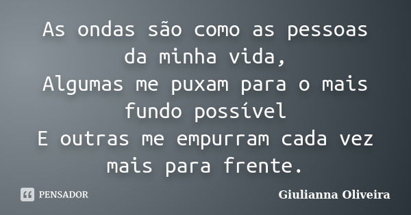 As ondas são como as pessoas da minha vida, Algumas me puxam para o mais fundo possível E outras me empurram cada vez mais para frente.... Frase de Giulianna Oliveira.