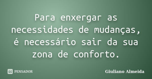 Para enxergar as necessidades de mudanças, é necessário sair da sua zona de conforto.... Frase de Giuliano Almeida.