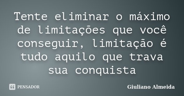 Tente eliminar o máximo de limitações que você conseguir, limitação é tudo aquilo que trava sua conquista... Frase de Giuliano Almeida.
